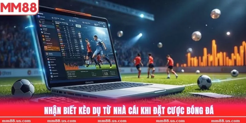 Nhận biết kèo dụ khi cá cược bóng đá rất quan trọng